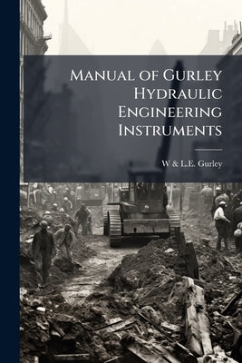 Manual of Gurley Hydraulic Engineering Instruments by Gurley, W. &. L. E.