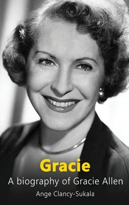 Gracie: A Biography of Gracie Allen by Clancy-Sukala, Ange