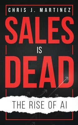 Sales is Dead: The Rise of AI by Martinez, Chris