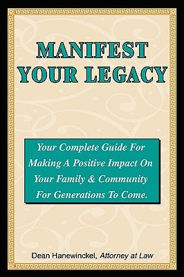 Manifest Your Legacy - Your Complete Guide For Making a Positive Impact on Your Family & Community For Generations to Come by Hanewinckel, Dean