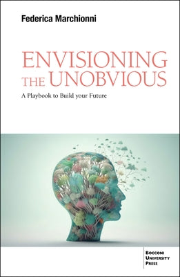 Envisioning the Unobvious: A Playbook to Build Your Future by Marchionni, Federica