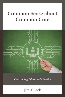 Common Sense about Common Core: Overcoming Education's Politics by Dueck, Jim