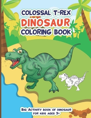 Colossal Trex Dinosaur Coloring Book, Big Activity Book of Dinosaur For Kids Ages 3+: Fantastic big animal coloring book gift for boys and girls with by Thompson, Mickel