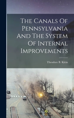 The Canals Of Pennsylvania And The System Of Internal Improvements by Klein, Theodore B.