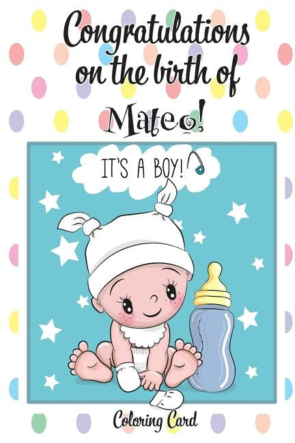 CONGRATULATIONS on the birth of MATEO! (Coloring Card): (Personalized Card/Gift) Personal Inspirational Messages & Quotes, Adult Coloring! by Publishing, Florabella