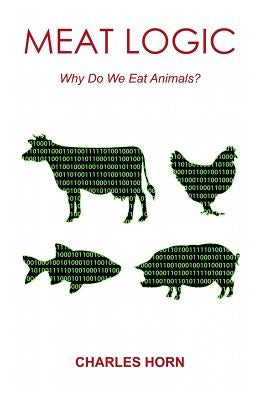 Meat Logic: Why Do We Eat Animals? by Horn, Charles