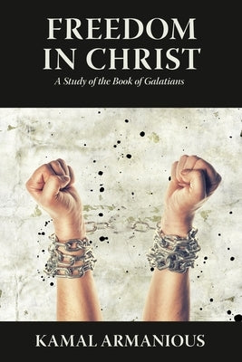 Freedom in Christ: A Study of the Book of Galatians by Armanious, Kamal