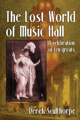 The Lost World of Music Hall: A celebration of ten greats by Scullthorpe, Derek