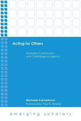 Acting for Others: Trinitarian Communion and Christological Agency by Kusnierikova, Michaela