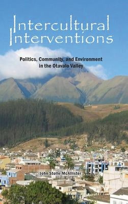 Intercultural Interventions: Politics, Community, and Environment in the Otavalo Valley by Stolle-McAllister, John