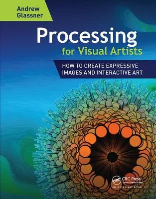 Processing for Visual Artists: How to Create Expressive Images and Interactive Art by Glassner, Andrew