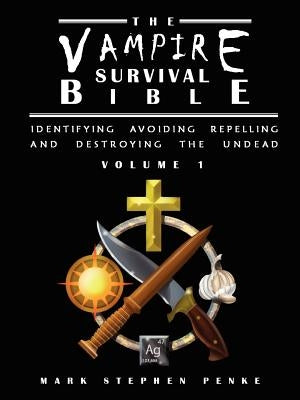The Vampire Survival Bible - Identifying, Avoiding, Repelling, and Destroying The Undead - Volume 1 by Penke, Mark Stephen