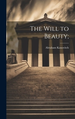 The Will to Beauty; by Kanovitch, Abraham