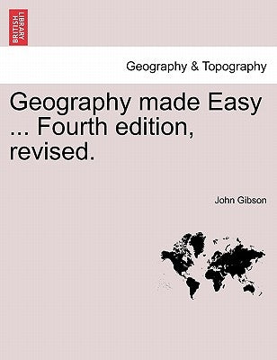 Geography Made Easy ... Fourth Edition, Revised. by Gibson, John