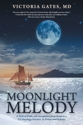 Moonlight Melody: A Path of Faith and Acceptance from Seoul to a Us Oncology Practice to Prison and Release by Gates, Victoria