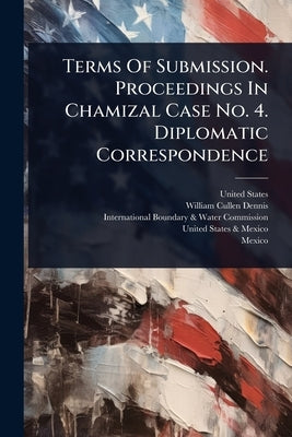 Terms Of Submission. Proceedings In Chamizal Case No. 4. Diplomatic Correspondence by States, United