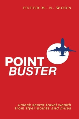 Point Buster: Unlock Secret Travel Wealth from Flyer Points and Miles by Woon, Peter