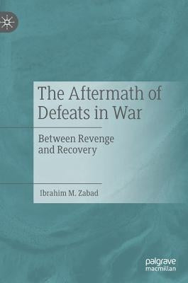The Aftermath of Defeats in War: Between Revenge and Recovery by Zabad, Ibrahim M.