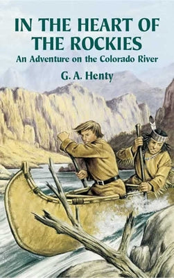 In the Heart of the Rockies: An Adventure on the Colorado River by Henty, G. A.