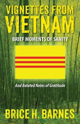 Vignettes from Vietnam: Brief Moments of Sanity - And Belated Notes of Gratitude by Barnes, Brice H.