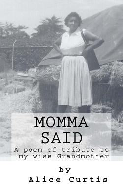 Momma Said: A Poem of Tribute to my Wise Grandmother by Curtis, Alice C.