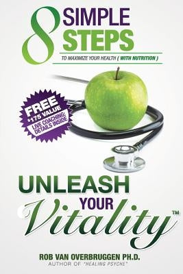 Unleash Your Vitality: 8 Simple Steps to Maximize your Health (with Nutrition) by Overbruggen Ph. D., Rob Van
