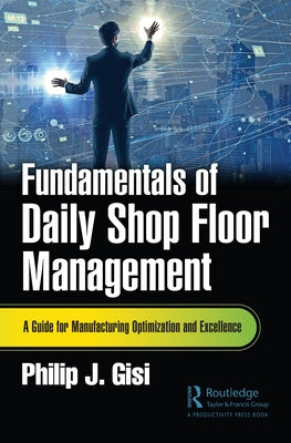 Fundamentals of Daily Shop Floor Management: A Guide for Manufacturing Optimization and Excellence by Gisi, Philip J.