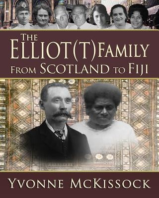 The Elliot(t) Family: From Scotland to Fiji by McKissock, Yvonne
