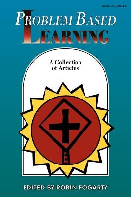 Problem Based Learning: A Collection of Articles by Fogarty, Robin J.