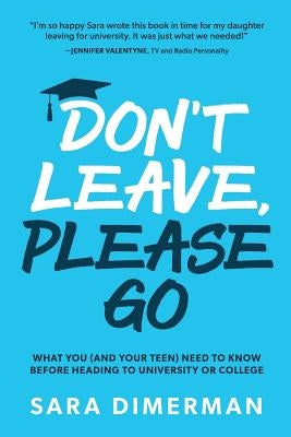 Don't Leave, Please Go: what you (and your teen) need to know before heading to university or college by Dimerman, Sara