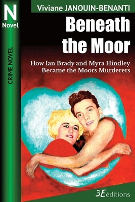 Beneath the Moor: How Ian Brady and Myra Hindley Became the Moors Murderers by Blood, Elizabeth