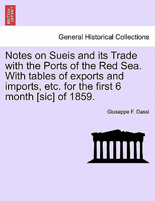 Notes on Sueis and Its Trade with the Ports of the Red Sea. with Tables of Exports and Imports, Etc. for the First 6 Month [Sic] of 1859. by Dassi, Giuseppe F.