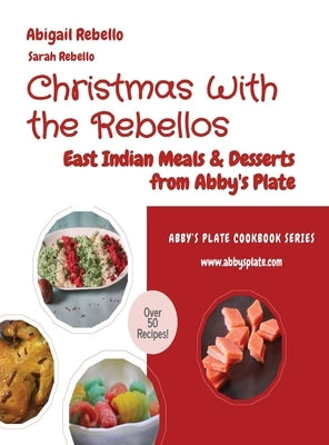 Christmas With the Rebellos: East Indian Meals & Desserts from Abby's Plate by Rebello, Abigail