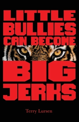 Little Bullies Can Become Big Jerks: Discovering the Effects of Jerkism in our Culture with Help in Creating an Arena of Love to Restore the Broken He by Lursen, Terry E.