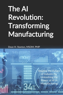 The AI Revolution: Transforming Manufacturing by Stanton, Dean H.