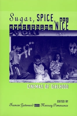 Sugar, Spice, and Everything Nice: Cinemas of Girlhood by Gateward, Frances