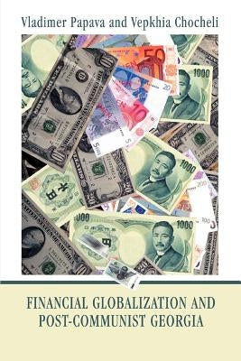 Financial Globalization and Post-Communist Georgia: Global Exchange Rate Instability and Its Implications for Georgia by Papava, Vladimer