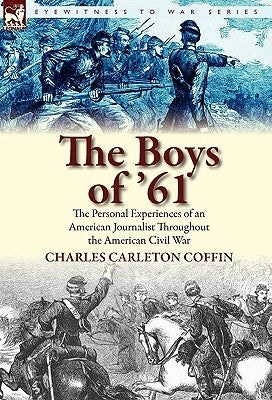 The Boys of '61: The Personal Experiences of an American Journalist Throughout the American Civil War by Coffin, Charles Carleton