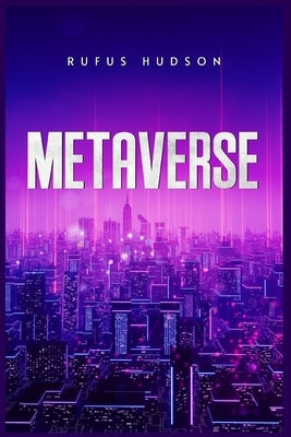 Metaverse: The Ultimate Guide to Investing in Virtual Lands, NFT (Crypto Art), Altcoins, and Cryptocurrency Using Blockchain Tech by Hudson, Rufus