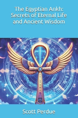 The Egyptian Ankh: Secrets of Eternal Life and Ancient Wisdom by Perdue, Scott