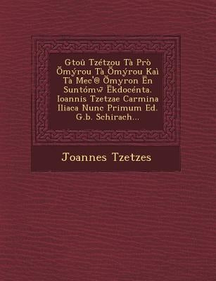 Gtou Tzetzou Ta Pro Myrou Ta Myrou Kai Ta Mec'@ Myron N Suntomw Kdocenta. Ioannis Tzetzae Carmina Iliaca Nunc Primum Ed. G.B. Schirach... by Tzetzes, Joannes