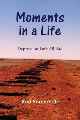 Moments in a Life: Depression isn't all bad by Somerville, Rod