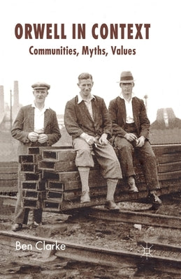 Orwell in Context: Communities, Myths, Values by Clarke, B.