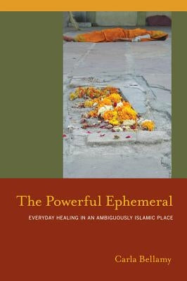 The Powerful Ephemeral: Everyday Healing in an Ambiguously Islamic Place by Bellamy, Carla