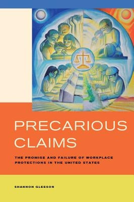 Precarious Claims: The Promise and Failure of Workplace Protections in the United States by Gleeson, Shannon