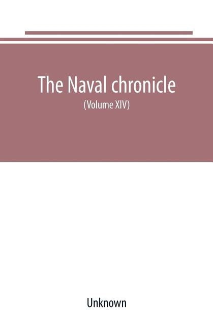 The Naval chronicle: For 1805 containing a general and biographical history of the royal navy of the United kingdom with a variety of origi by Unknown