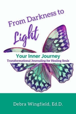 From Darkness to Light: Your Inner Journey: Transformational Journaling for Healing Souls by Wingfield Ed D., Debra