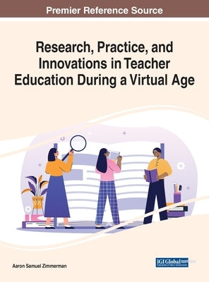 Research, Practice, and Innovations in Teacher Education During a Virtual Age by Zimmerman, Aaron Samuel