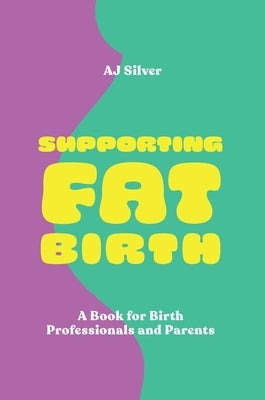 Supporting Fat Birth: A Book for Birth Professionals and Parents by Silver, Aj
