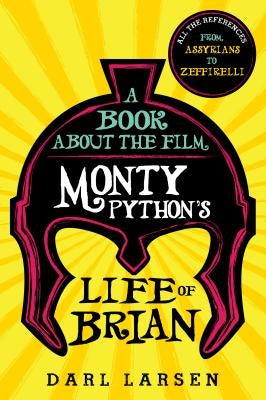 Book about the Film Monty Python's Life of Brian: All the References from Assyrians to Zeffirelli by Larsen, Darl